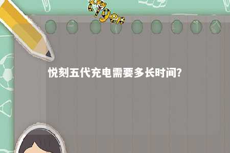 悦刻五代充电需要多长时间？ 